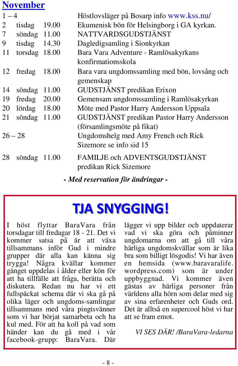 00 GUDSTJÄNST predikan Erixon 19 fredag 20.00 Gemensam ungdomssamling i Ramlösakyrkan 20 lördag 18.00 Möte med Pastor Harry Andersson Uppsala 21 söndag 11.