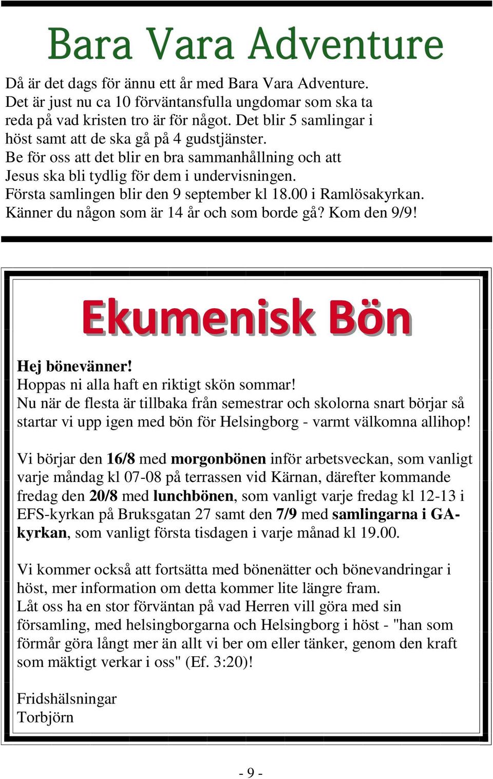 Första samlingen blir den 9 september kl 18.00 i Ramlösakyrkan. Känner du någon som är 14 år och som borde gå? Kom den 9/9! Ekumenisk Bön Hej bönevänner! Hoppas ni alla haft en riktigt skön sommar!