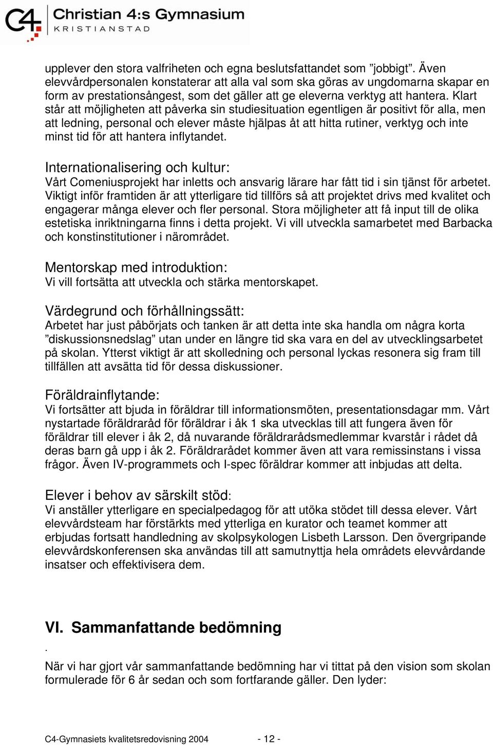 Klart står att möjligheten att påverka sin studiesituation egentligen är positivt för alla, men att ledning, personal och elever måste hjälpas åt att hitta rutiner, verktyg och inte minst tid för att