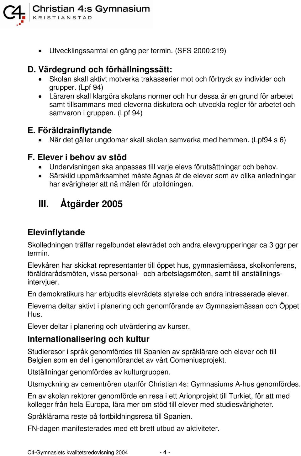 Föräldrainflytande När det gäller ungdomar skall skolan samverka med hemmen. (Lpf94 s 6) F. Elever i behov av stöd Undervisningen ska anpassas till varje elevs förutsättningar och behov.