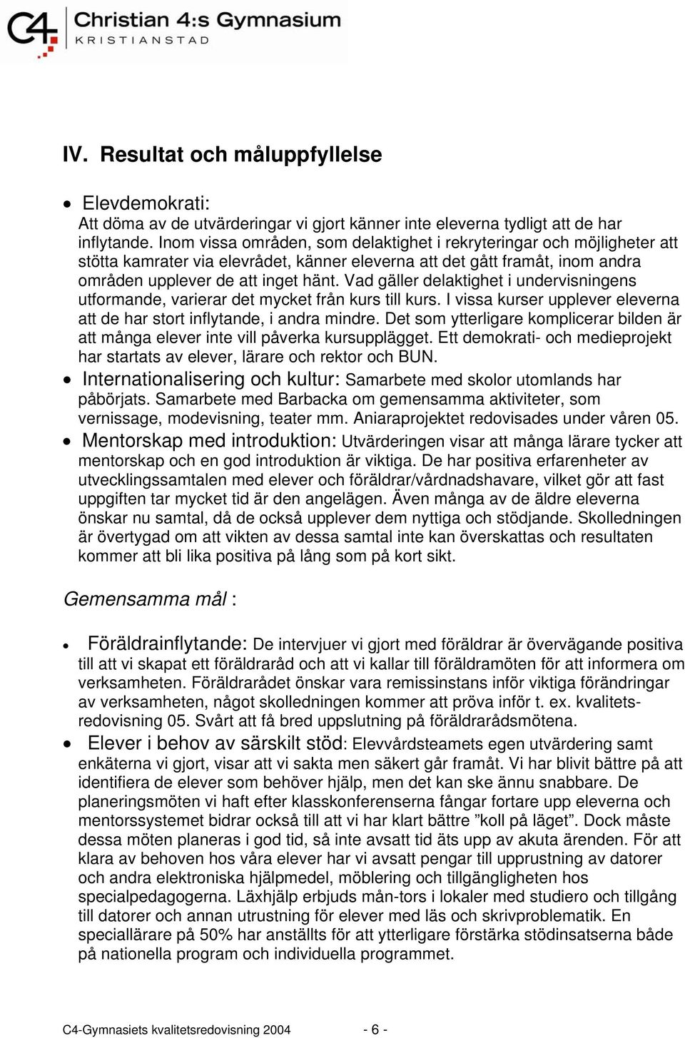 Vad gäller delaktighet i undervisningens utformande, varierar det mycket från kurs till kurs. I vissa kurser upplever eleverna att de har stort inflytande, i andra mindre.