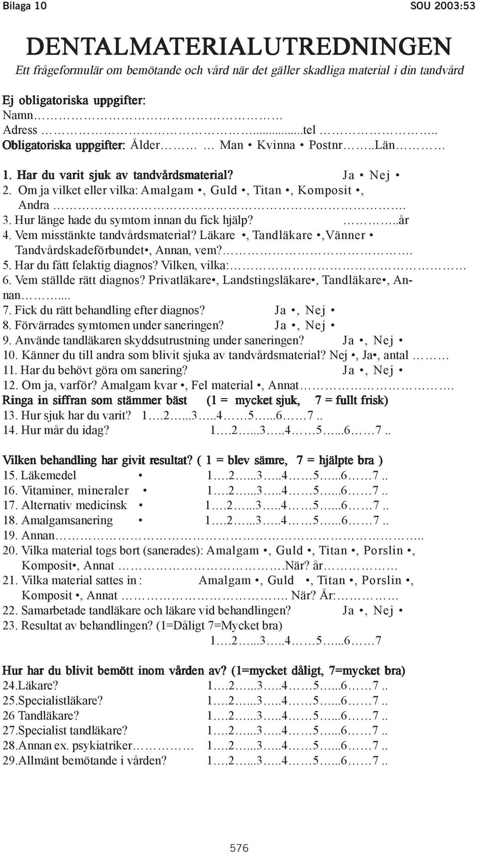 Hur länge hade du symtom innan du fick hjälp?..år 4. Vem misstänkte tandvårdsmaterial? Läkare, Tandläkare,Vänner Tandvårdskadeförbundet, Annan, vem?. 5. Har du fått felaktig diagnos? Vilken, vilka: 6.