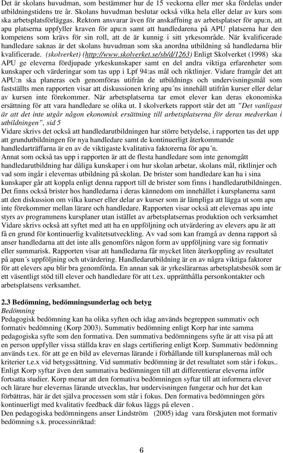 Rektorn ansvarar även för anskaffning av arbetsplatser för apu:n, att apu platserna uppfyller kraven för apu:n samt att handledarena på APU platserna har den kompetens som krävs för sin roll, att de