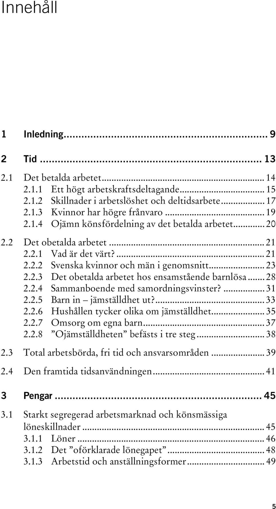 .. 28 2.2.4 Sammanboende med samordningsvinster?... 31 2.2.5 Barn in jämställdhet ut?... 33 2.2.6 Hushållen tycker olika om jämställdhet... 35 2.2.7 Omsorg om egna barn... 37 2.2.8 Ojämställdheten befästs i tre steg.