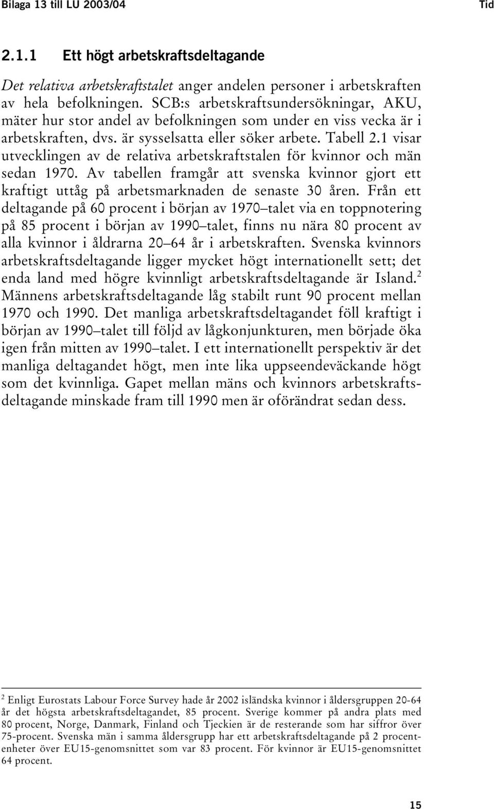 1 visar utvecklingen av de relativa arbetskraftstalen för kvinnor och män sedan 1970. Av tabellen framgår att svenska kvinnor gjort ett kraftigt uttåg på arbetsmarknaden de senaste 30 åren.