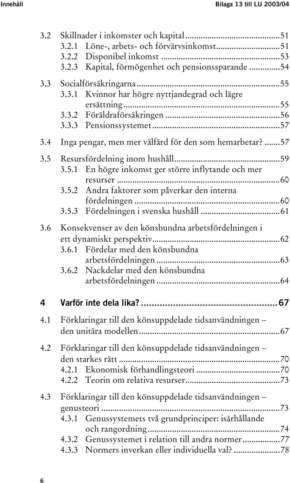 4 Inga pengar, men mer välfärd för den som hemarbetar?...57 3.5 Resursfördelning inom hushåll...59 3.5.1 En högre inkomst ger större inflytande och mer resurser...60 3.5.2 Andra faktorer som påverkar den interna fördelningen.