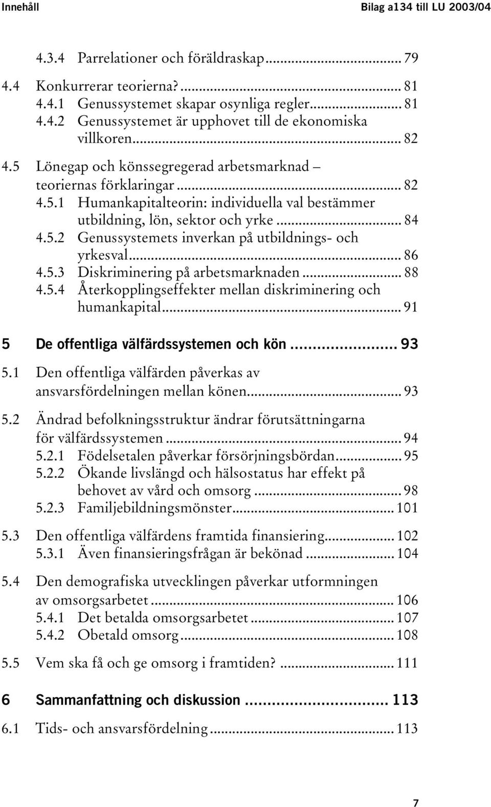 .. 86 4.5.3 Diskriminering på arbetsmarknaden... 88 4.5.4 Återkopplingseffekter mellan diskriminering och humankapital... 91 5 De offentliga välfärdssystemen och kön... 93 5.
