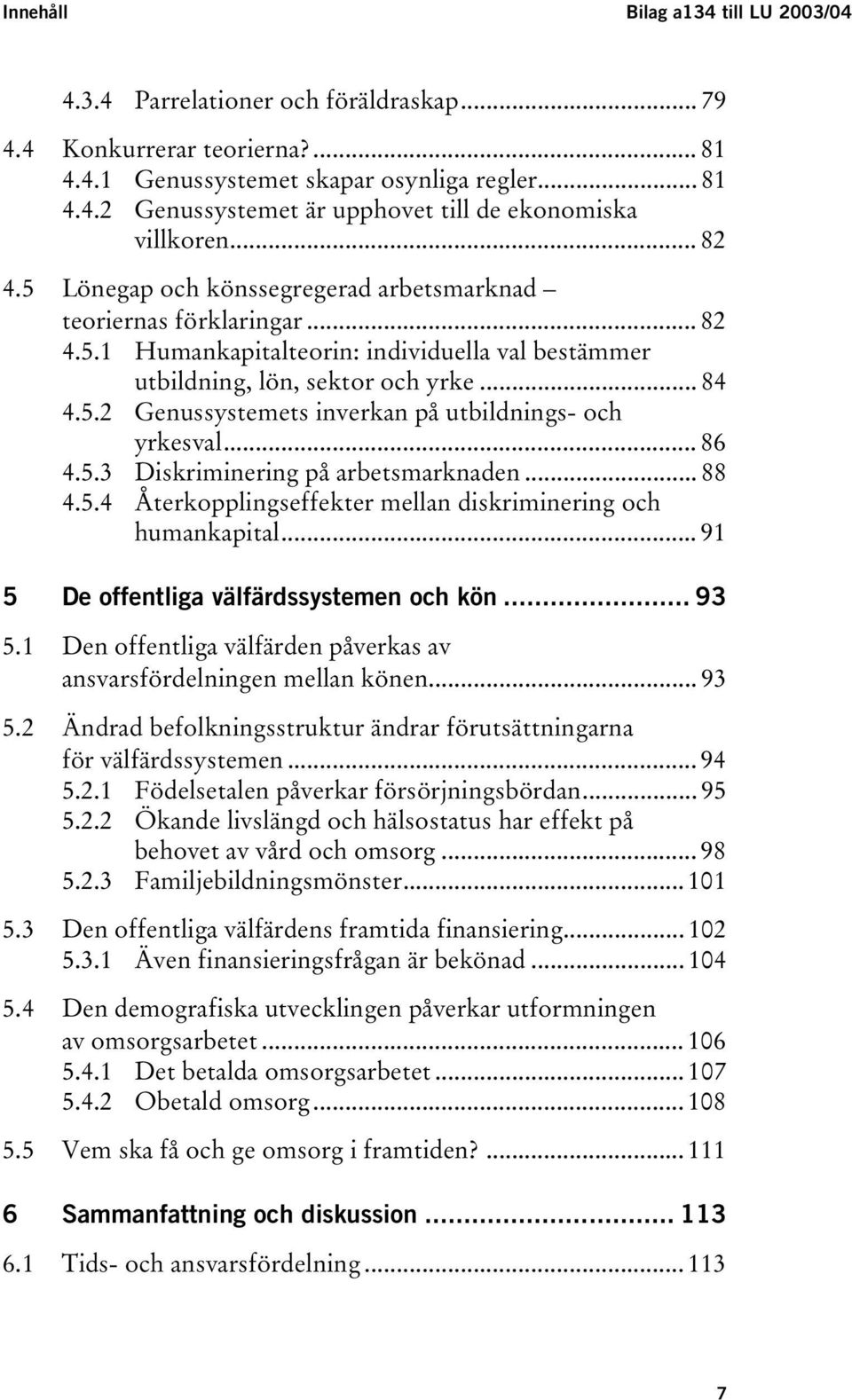 .. 86 4.5.3 Diskriminering på arbetsmarknaden... 88 4.5.4 Återkopplingseffekter mellan diskriminering och humankapital... 91 5 De offentliga välfärdssystemen och kön... 93 5.