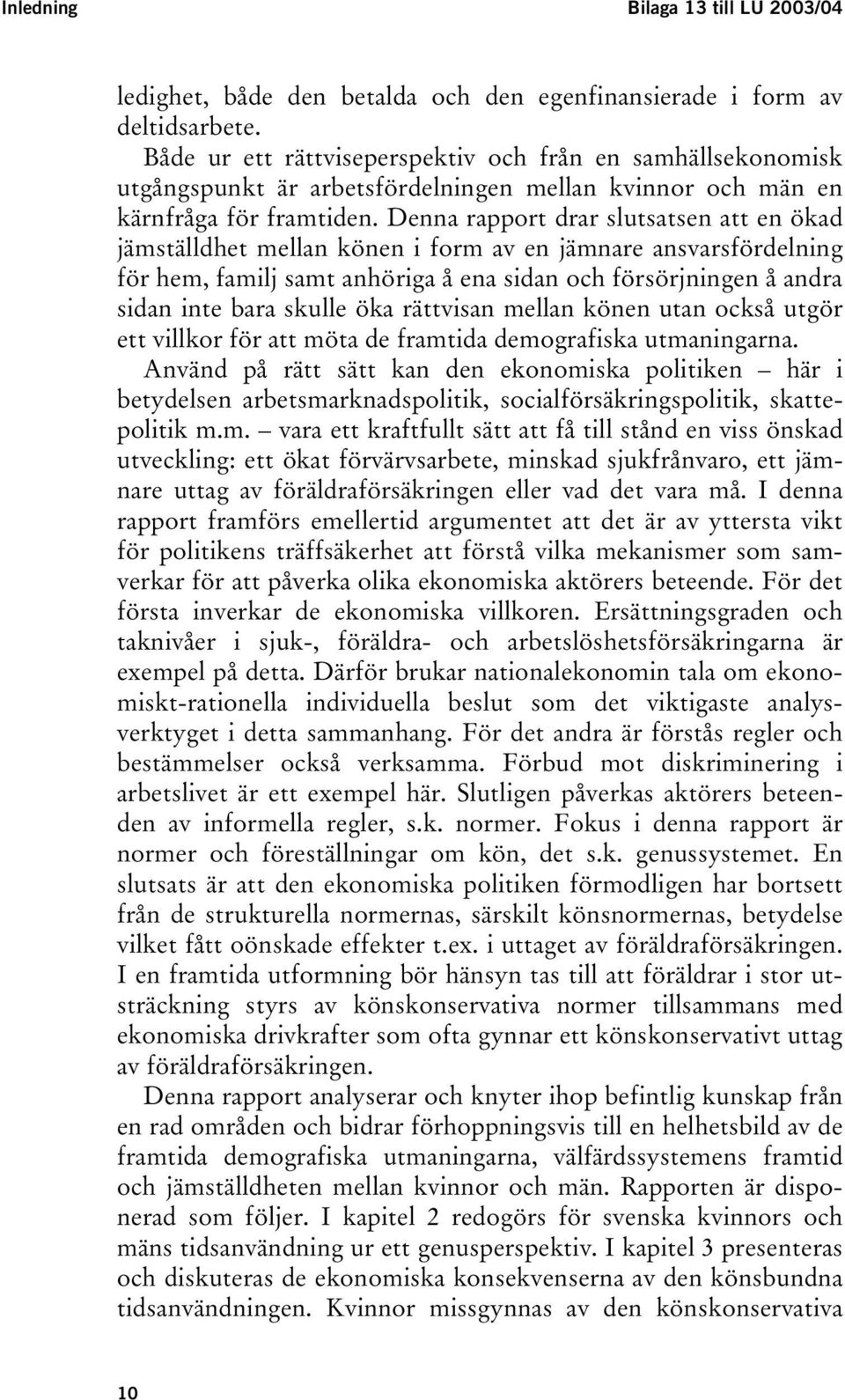 Denna rapport drar slutsatsen att en ökad jämställdhet mellan könen i form av en jämnare ansvarsfördelning för hem, familj samt anhöriga å ena sidan och försörjningen å andra sidan inte bara skulle