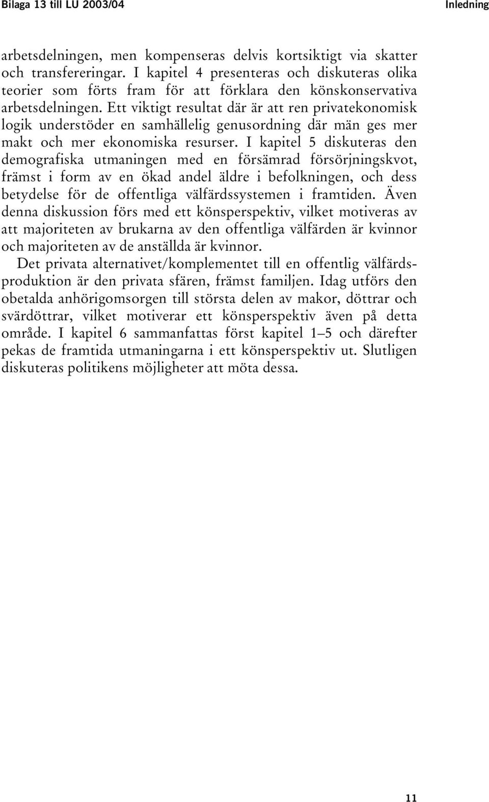 Ett viktigt resultat där är att ren privatekonomisk logik understöder en samhällelig genusordning där män ges mer makt och mer ekonomiska resurser.