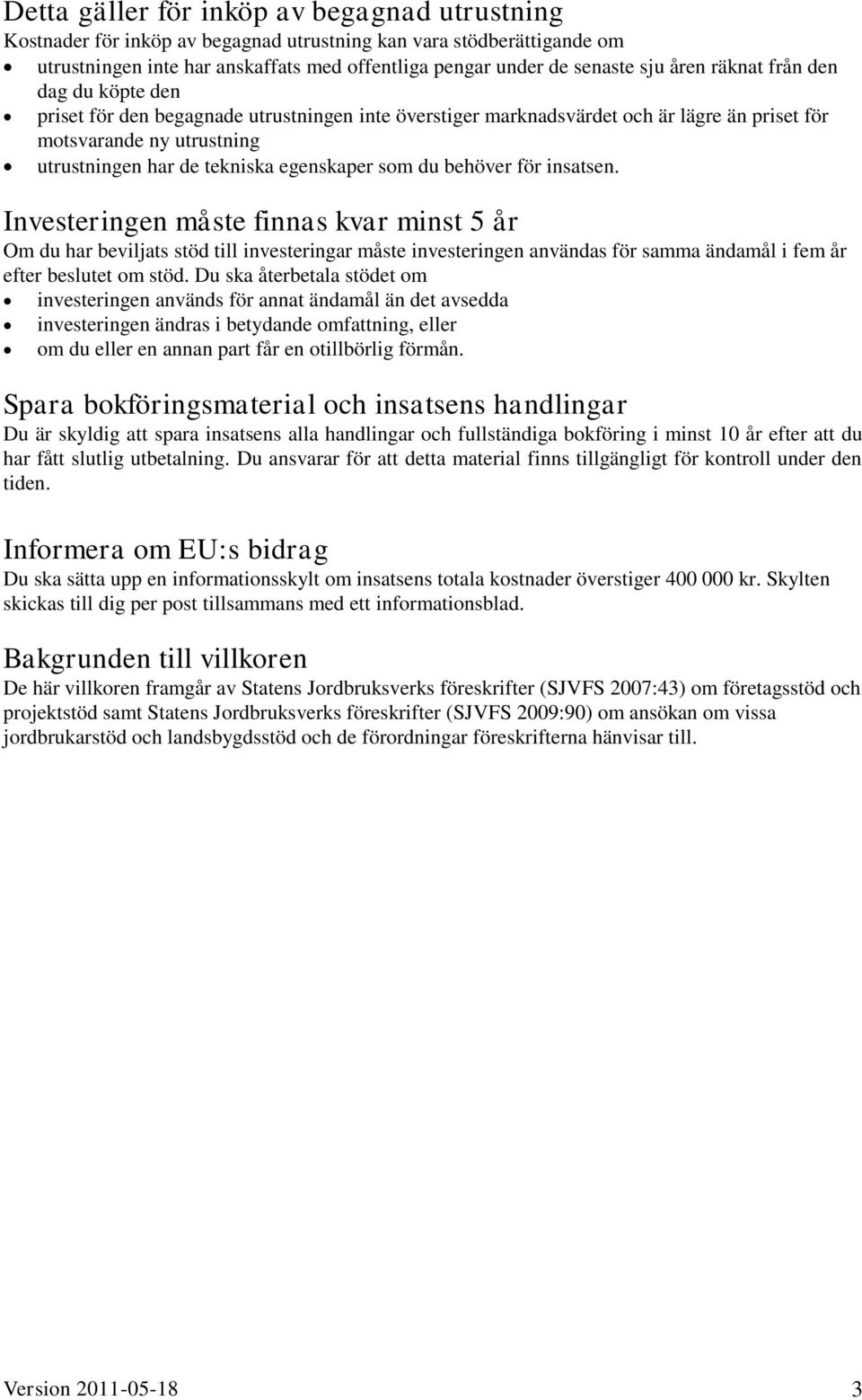 du behöver för insatsen. Investeringen måste finnas kvar minst 5 år Om du har beviljats stöd till investeringar måste investeringen användas för samma ändamål i fem år efter beslutet om stöd.