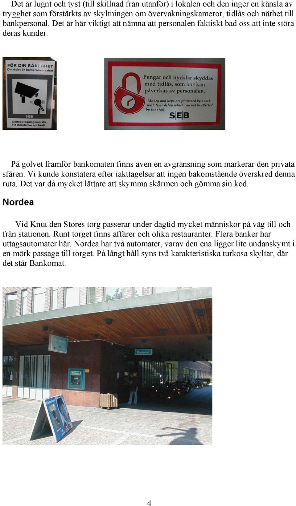 Vi kunde konstatera efter iakttagelser att ingen bakomstående överskred denna ruta. Det var då mycket lättare att skymma skärmen och gömma sin kod.