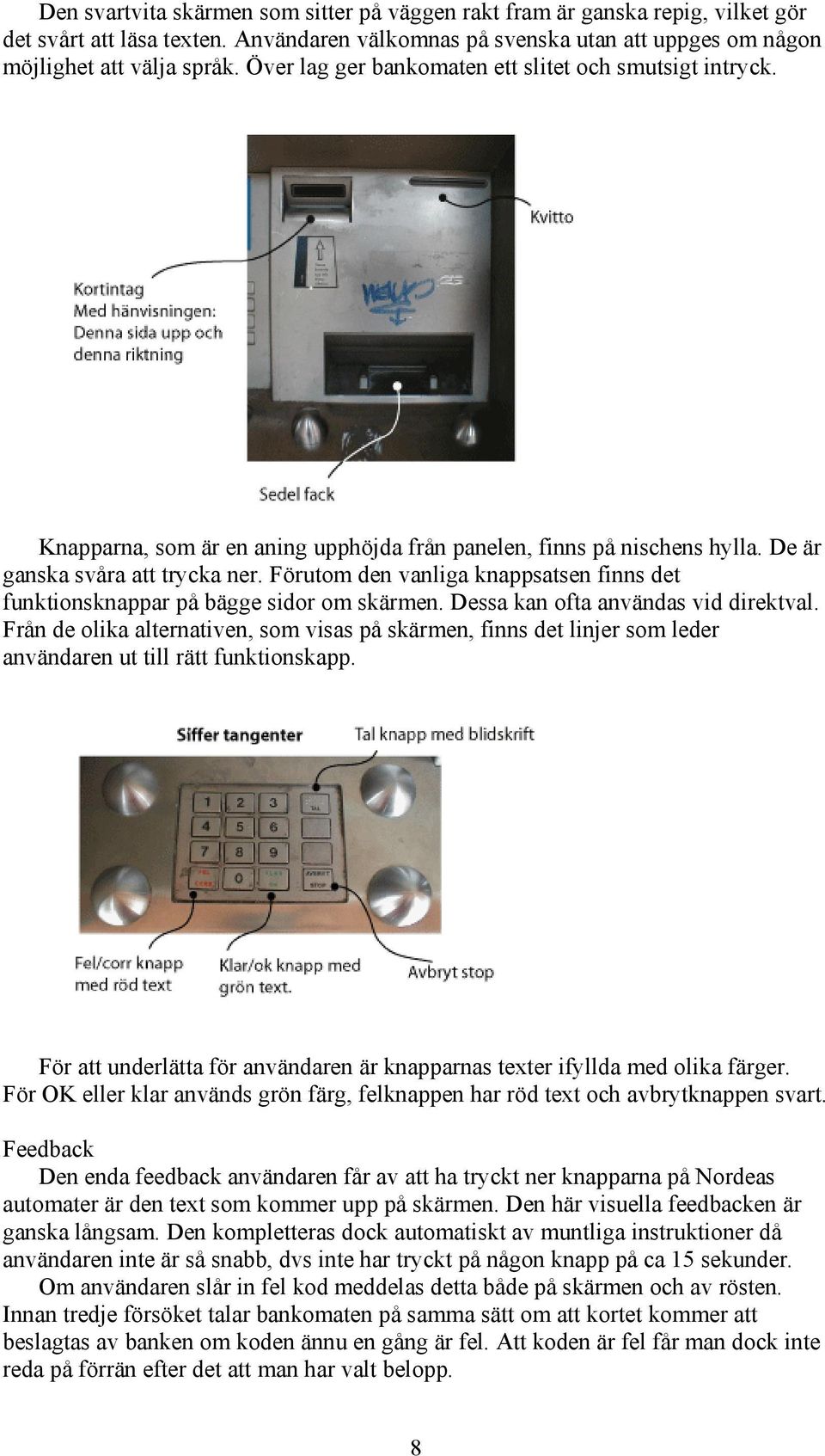 Förutom den vanliga knappsatsen finns det funktionsknappar på bägge sidor om skärmen. Dessa kan ofta användas vid direktval.