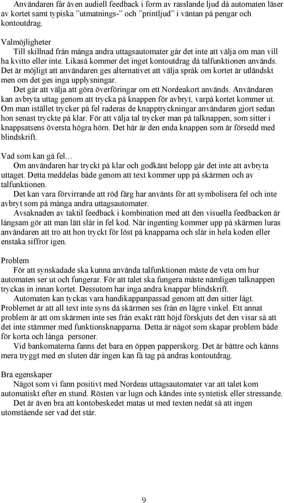 Det är möjligt att användaren ges alternativet att välja språk om kortet är utländskt men om det ges inga upplysningar. Det går att välja att göra överföringar om ett kort används.