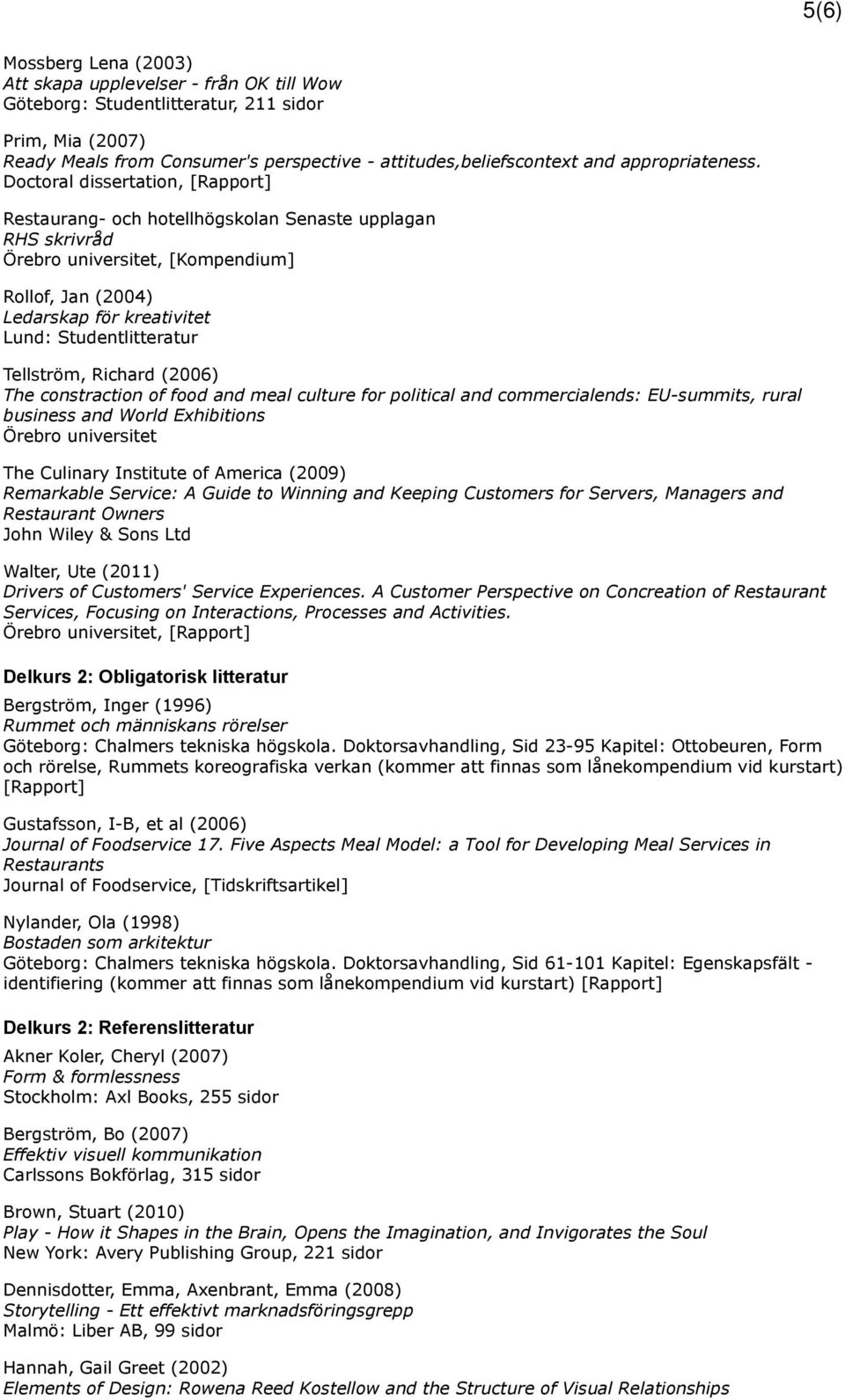 Doctoral dissertation, [Rapport] Restaurang- och hotellhögskolan Senaste upplagan RHS skrivråd Örebro universitet, [Kompendium] Rollof, Jan (2004) Ledarskap för kreativitet Lund: Studentlitteratur