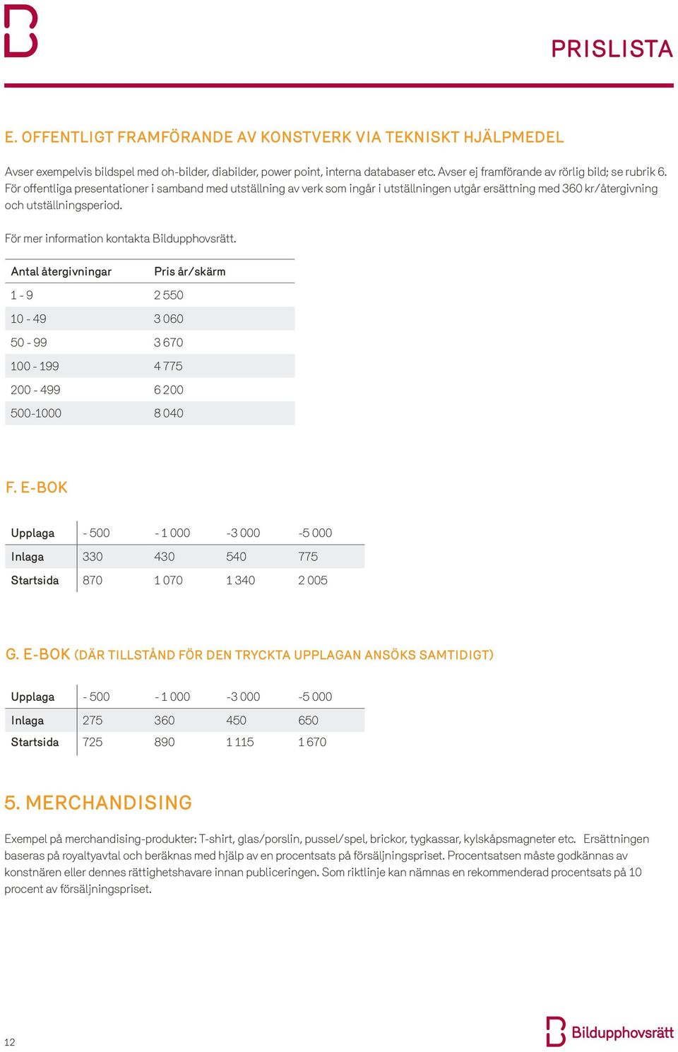 Antal återgivningar Pris år/skärm 1-9 2 550 10-49 3 060 50-99 3 670 100-199 4 775 200-499 6 200 500-1000 8 040 f.