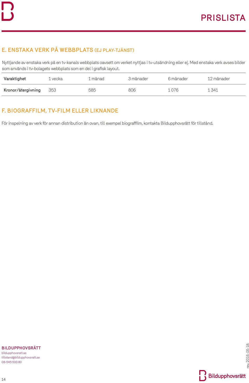 Varaktighet 1 vecka 1 månad 3 månader 6 månader 12 månader Kronor/återgivning 353 585 806 1 076 1 341 f.