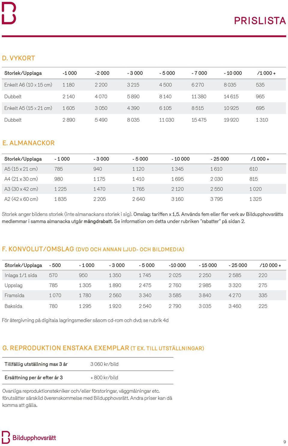 Almanackor Storlek/Upplaga - 1 000-3 000-5 000-10 000-25 000 /1 000 + A5 (15 x 21 cm) 785 940 1 120 1 345 1 610 610 A4 (21 x 30 cm) 980 1 175 1 410 1 695 2 030 815 A3 (30 x 42 cm) 1 225 1 470 1 765 2