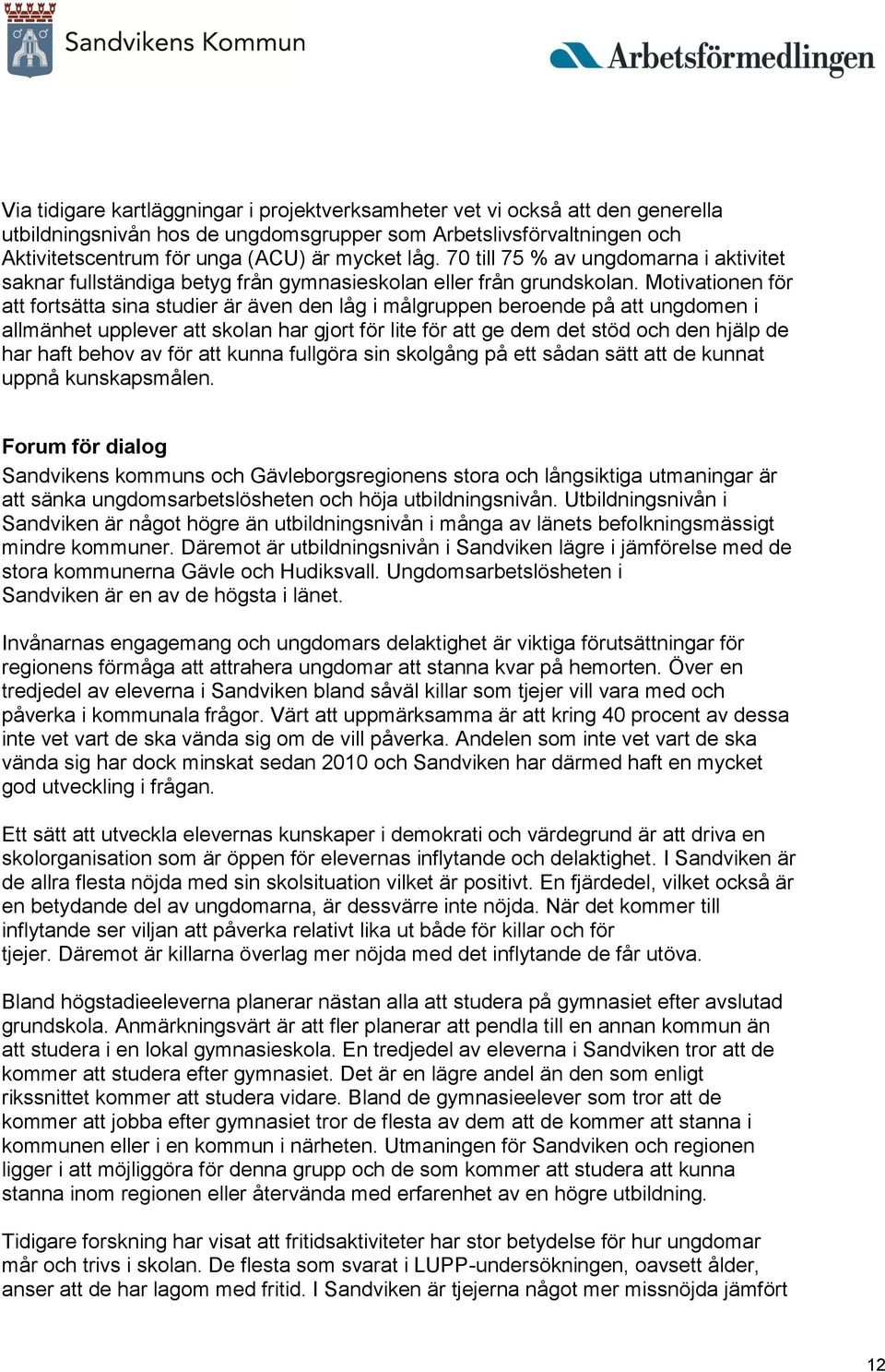 Motivationen för att fortsätta sina studier är även den låg i målgruppen beroende på att ungdomen i allmänhet upplever att skolan har gjort för lite för att ge dem det stöd och den hjälp de har haft