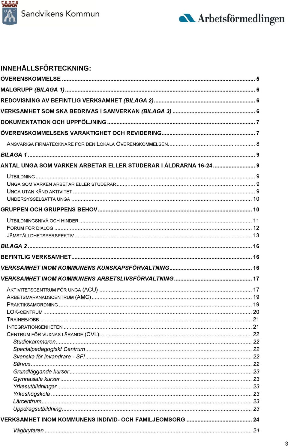 .. 9 ANTAL UNGA SOM VARKEN ARBETAR ELLER STUDERAR I ÅLDRARNA 16-24... 9 UTBILDNING... 9 UNGA SOM VARKEN ARBETAR ELLER STUDERAR... 9 UNGA UTAN KÄND AKTIVITET... 9 UNDERSYSSELSATTA UNGA.