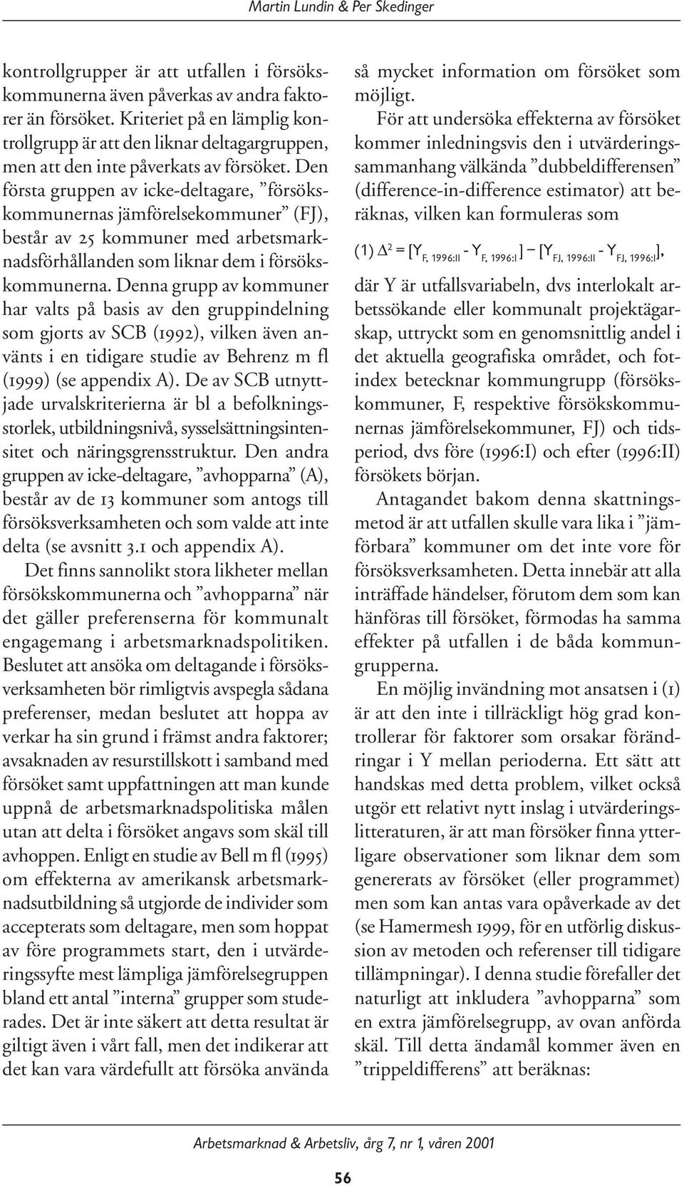 Den första gruppen av icke-deltagare, försökskommunernas jämförelsekommuner (FJ), består av 25 kommuner med arbetsmarknadsförhållanden som liknar dem i försökskommunerna.