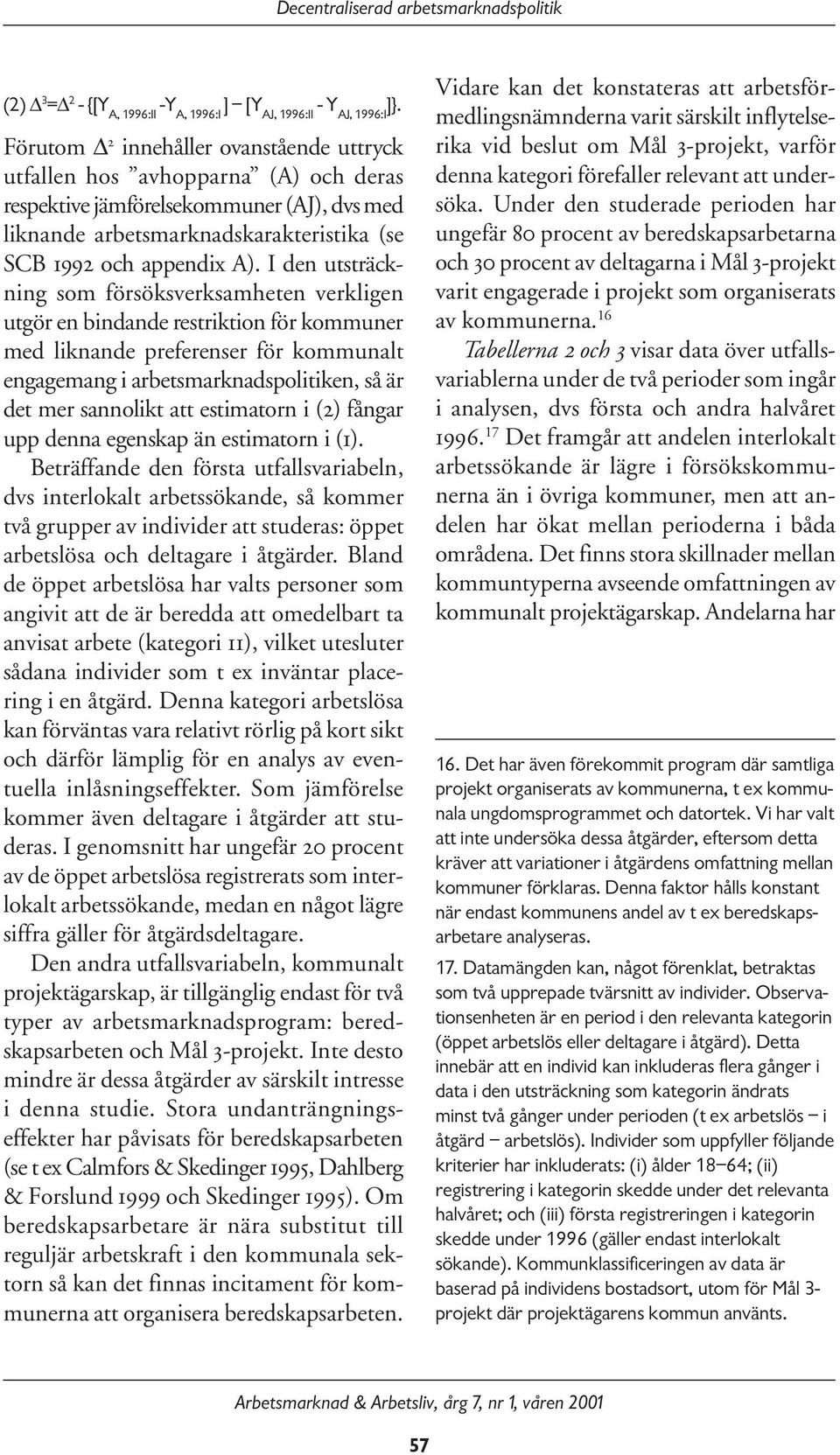 I den utsträckning som försöksverksamheten verkligen utgör en bindande restriktion för kommuner med liknande preferenser för kommunalt engagemang i arbetsmarknadspolitiken, så är det mer sannolikt