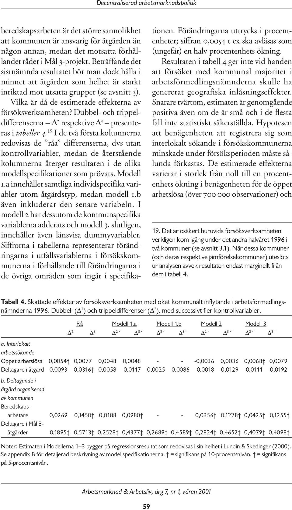 Vilka är då de estimerade effekterna av försöksverksamheten? Dubbel- och trippeldifferenserna 2 respektive 3 presenteras i tabeller 4.