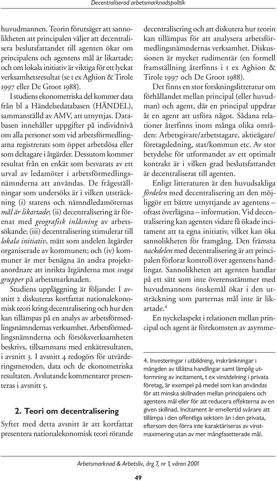 ett lyckat verksamhetsresultat (se t ex Aghion & Tirole 1997 eller De Groot 1988). I studiens ekonometriska del kommer data från bl a Händelsedatabasen (HÄNDEL), sammanställd av AMV, att utnyttjas.