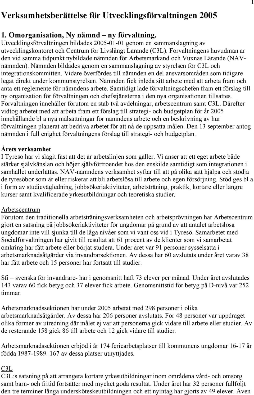 Förvaltningens huvudman är den vid samma tidpunkt nybildade nämnden för Arbetsmarkand och Vuxnas Lärande (NAVnämnden).