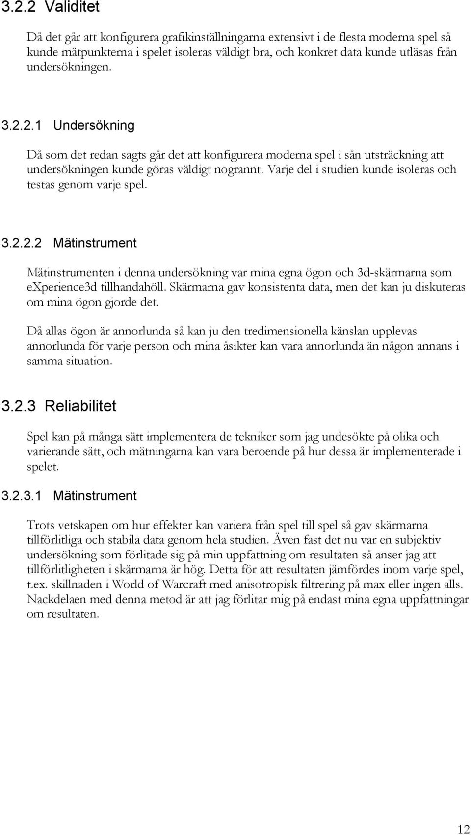 Varje del i studien kunde isoleras och testas genom varje spel. 3.2.2.2 Mätinstrument Mätinstrumenten i denna undersökning var mina egna ögon och 3d-skärmarna som experience3d tillhandahöll.