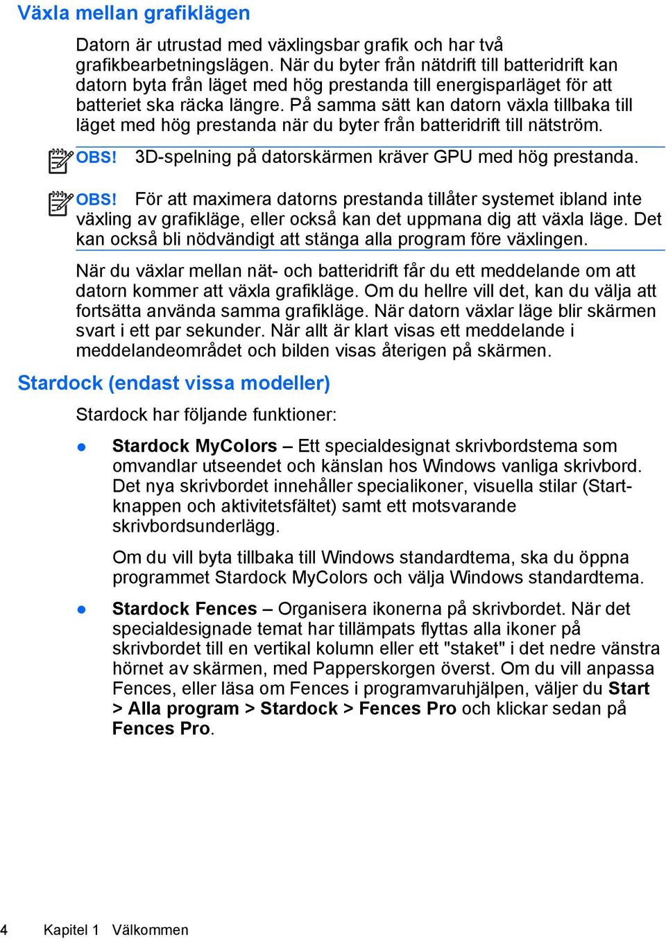 På samma sätt kan datorn växla tillbaka till läget med hög prestanda när du byter från batteridrift till nätström. OBS!