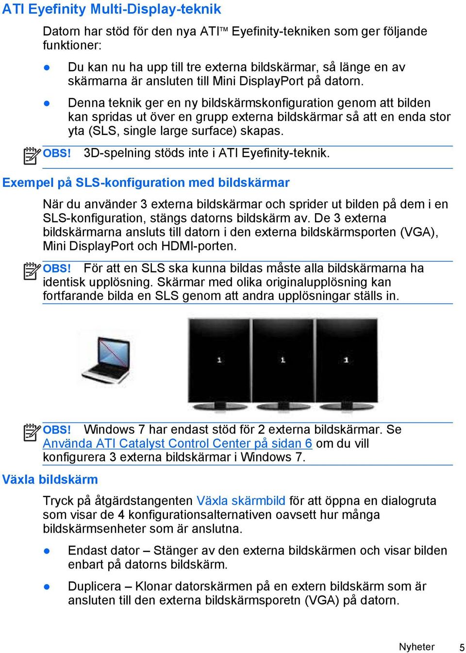 Denna teknik ger en ny bildskärmskonfiguration genom att bilden kan spridas ut över en grupp externa bildskärmar så att en enda stor yta (SLS, single large surface) skapas.