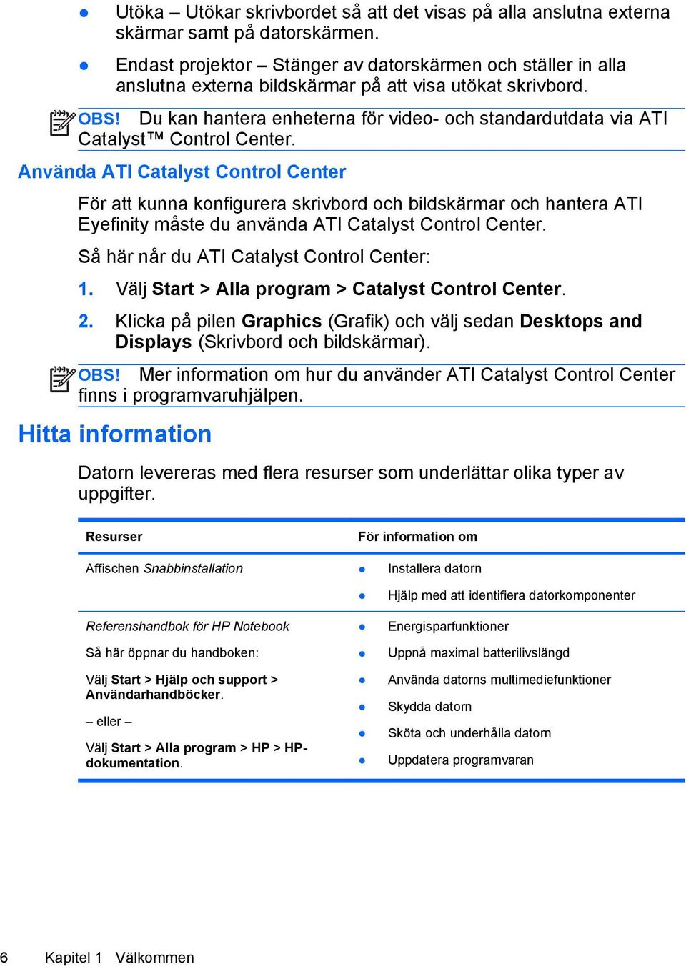 Du kan hantera enheterna för video- och standardutdata via ATI Catalyst Control Center.
