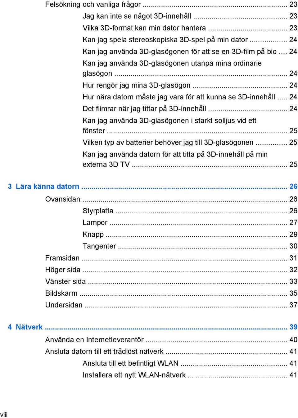 .. 24 Hur nära datorn måste jag vara för att kunna se 3D-innehåll... 24 Det flimrar när jag tittar på 3D-innehåll... 24 Kan jag använda 3D-glasögonen i starkt solljus vid ett fönster.