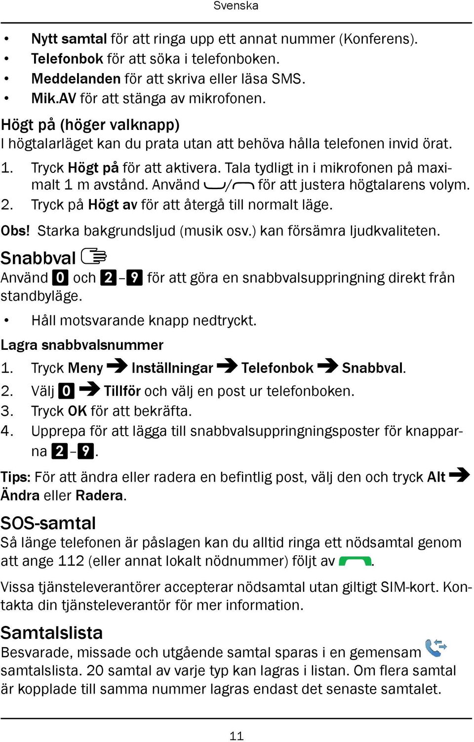 Använd / för att justera högtalarens volym. 2. Tryck på Högt av för att återgå till normalt läge. Obs! Starka bakgrundsljud (musik osv.) kan försämra ljudkvaliteten.