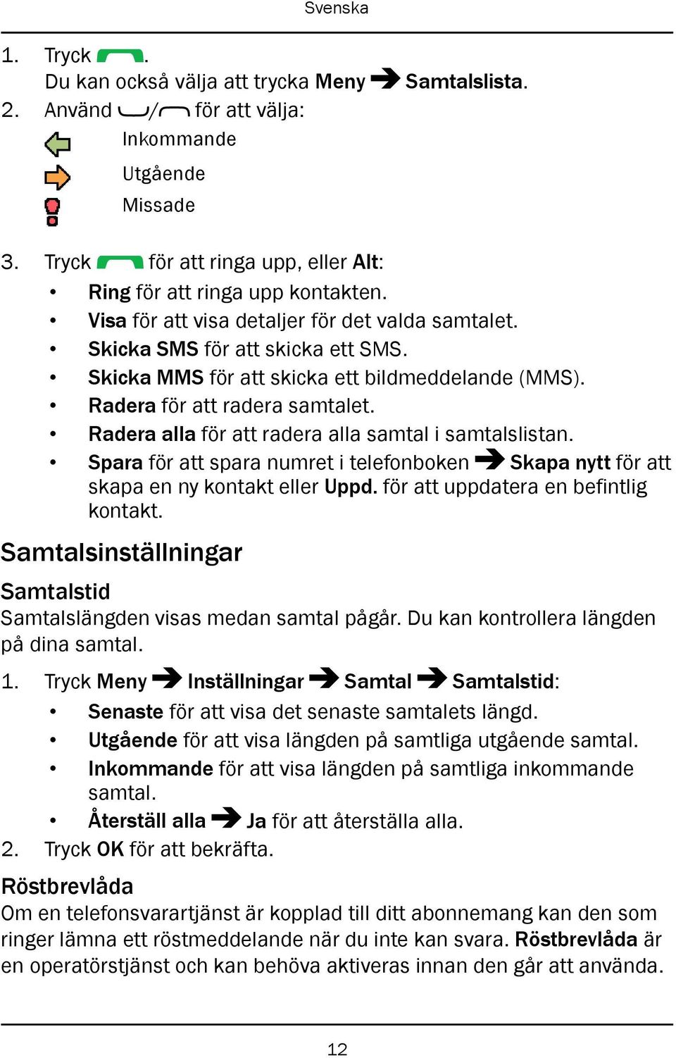 Radera alla för att radera alla samtal i samtalslistan. Spara för att spara numret i telefonboken Skapa nytt för att skapa en ny kontakt eller Uppd. för att uppdatera en befintlig kontakt.