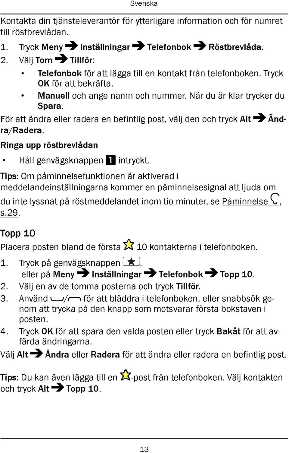 För att ändra eller radera en befintlig post, välj den och tryck Alt Ändra/Radera. Ringa upp röstbrevlådan Håll genvägsknappen 1 intryckt.