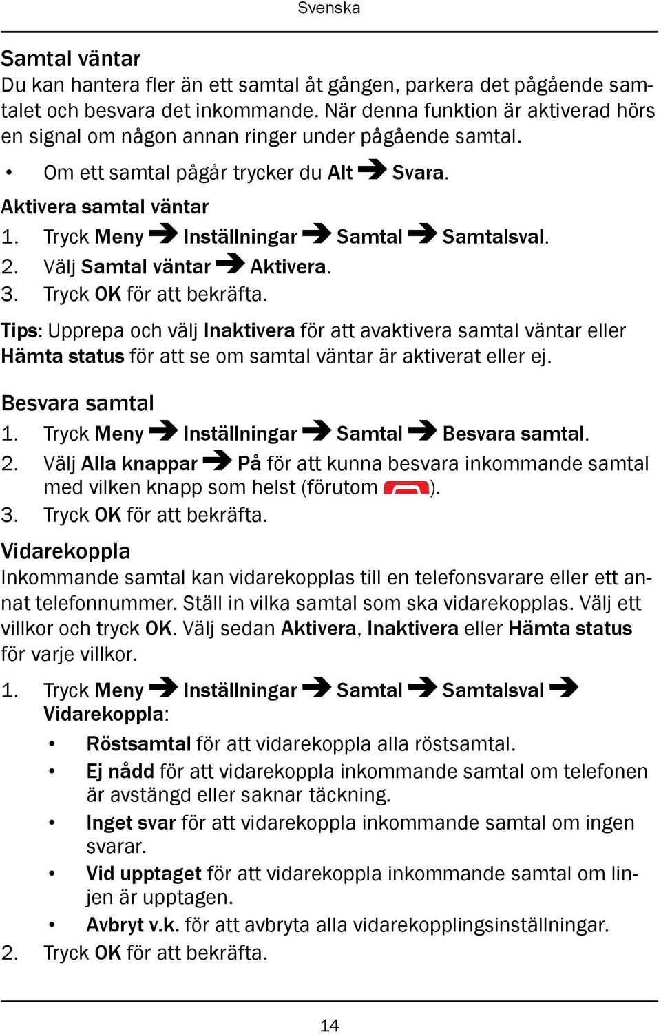 Tryck Meny Inställningar Samtal Samtalsval. 2. Välj Samtal väntar Aktivera. 3. Tryck OK för att bekräfta.