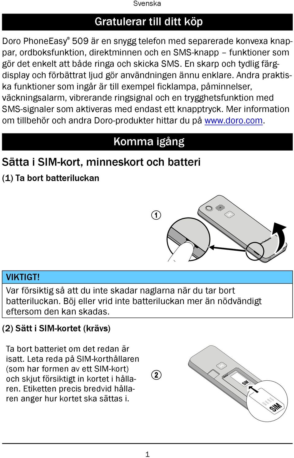 Andra praktiska funktioner som ingår är till exempel ficklampa, påminnelser, väckningsalarm, vibrerande ringsignal och en trygghetsfunktion med SMS-signaler som aktiveras med endast ett knapptryck.