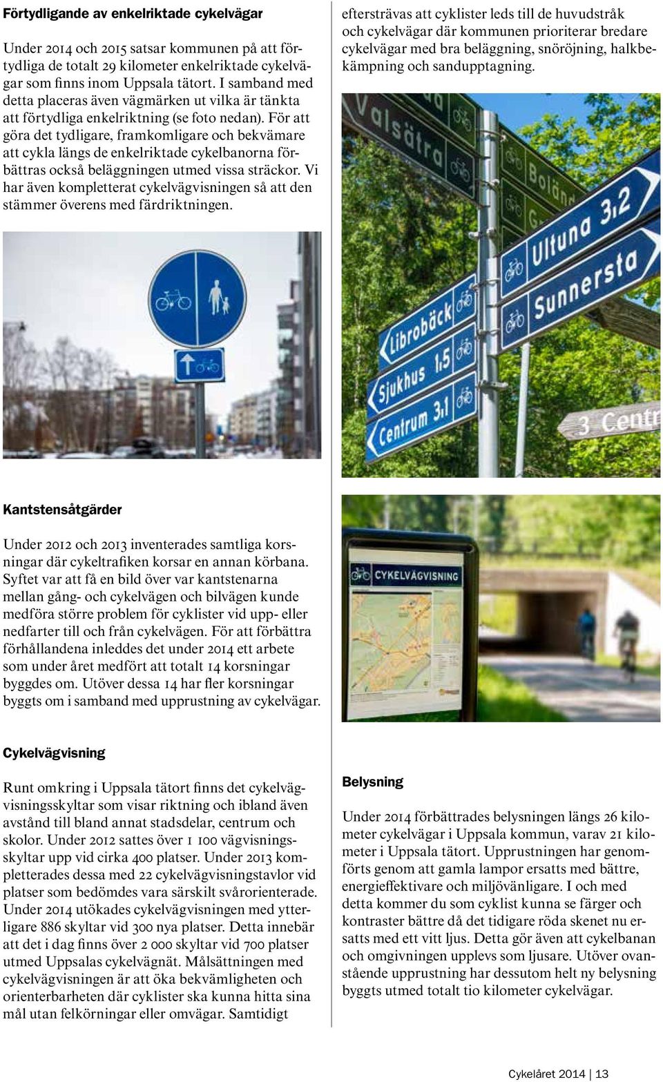 För att göra det tydligare, framkomligare och bekvämare att cykla längs de enkelriktade cykelbanorna förbättras också beläggningen utmed vissa sträckor.