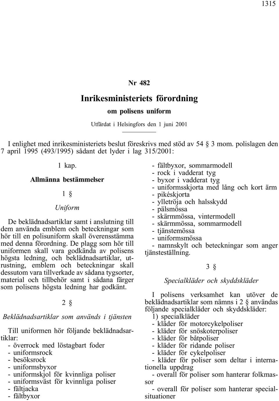 Allmänna bestämmelser 1 Uniform De beklädnadsartiklar samt i anslutning till dem använda emblem och beteckningar som hör till en polisuniform skall överensstämma med denna förordning.