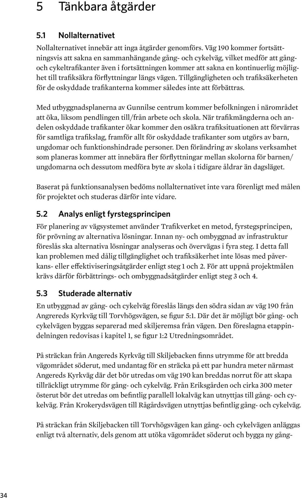 trafiksäkra förflyttningar längs vägen. Tillgängligheten och trafiksäkerheten för de oskyddade trafikanterna kommer således inte att förbättras.