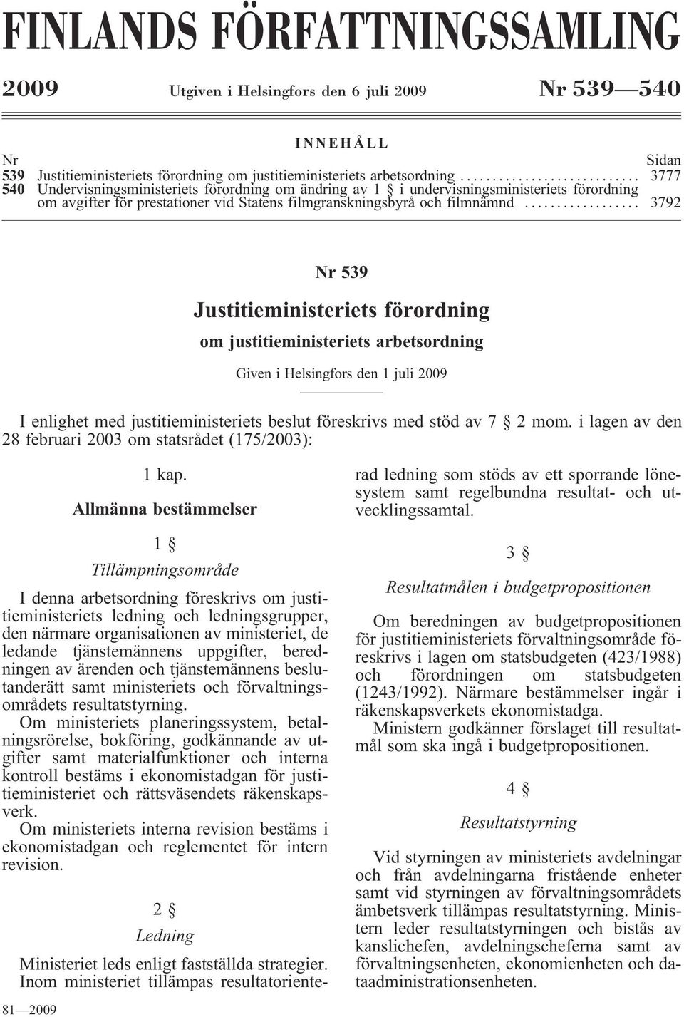 .. 3792 Nr 539 Justitieministeriets förordning om justitieministeriets arbetsordning Given i Helsingfors den 1 juli 2009 I enlighet med justitieministeriets beslut föreskrivs med stöd av 7 2 mom.