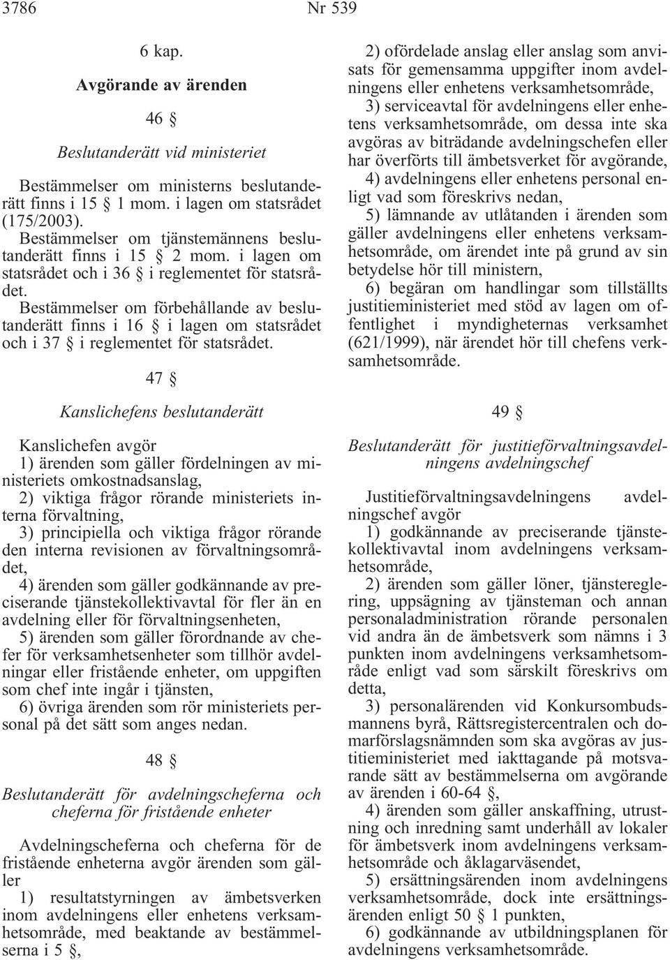 i lagen om statsrådet och i 36 i reglementet för statsrådet Ḃestämmelser om förbehållande av beslutanderätt finns i 16 i lagen om statsrådet och i 37 i reglementet för statsrådet.