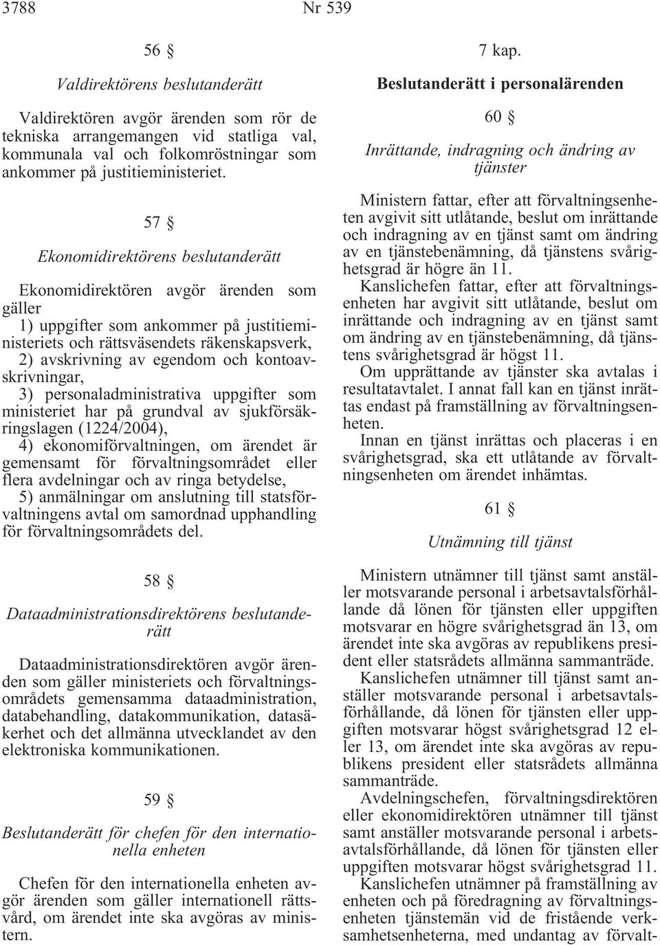 kontoavskrivningar, 3) personaladministrativa uppgifter som ministeriet har på grundval av sjukförsäkringslagen (1224/2004), 4) ekonomiförvaltningen, om ärendet är gemensamt för förvaltningsområdet