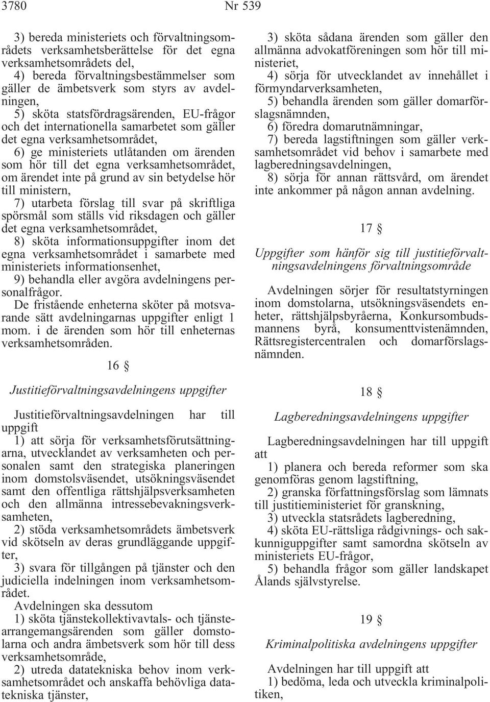 verksamhetsområdet, om ärendet inte på grund av sin betydelse hör till ministern, 7) utarbeta förslag till svar på skriftliga spörsmål som ställs vid riksdagen och gäller det egna verksamhetsområdet,