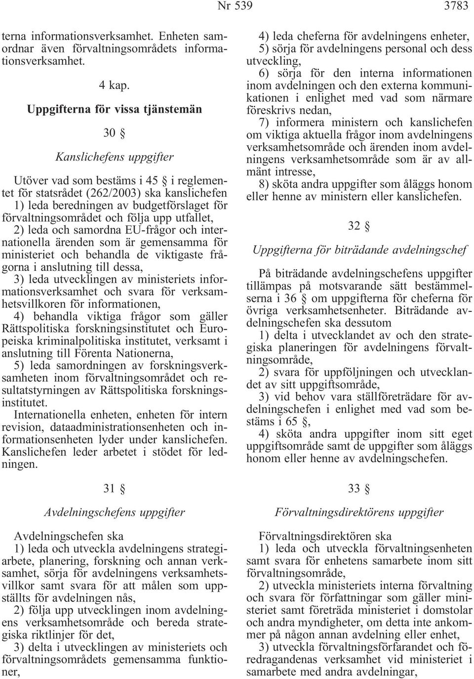 förvaltningsområdet och följa upp utfallet, 2) leda och samordna EU-frågor och internationella ärenden som är gemensamma för ministeriet och behandla de viktigaste frågorna i anslutning till dessa,