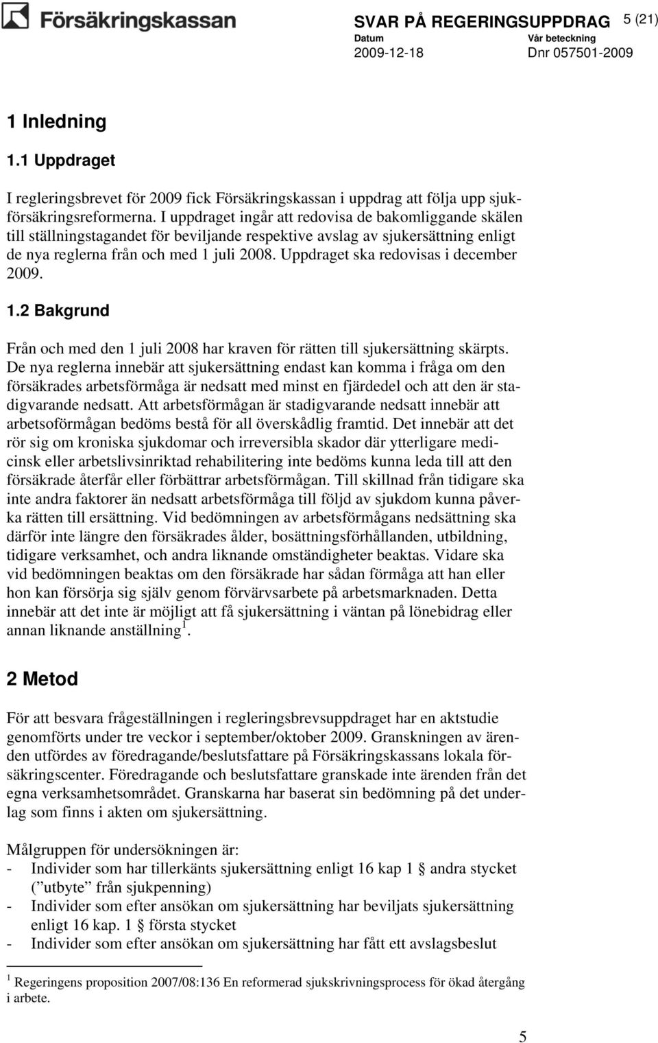 Uppdraget ska redovisas i december 2009. 1.2 Bakgrund Från och med den 1 juli 2008 har kraven för rätten till sjukersättning skärpts.