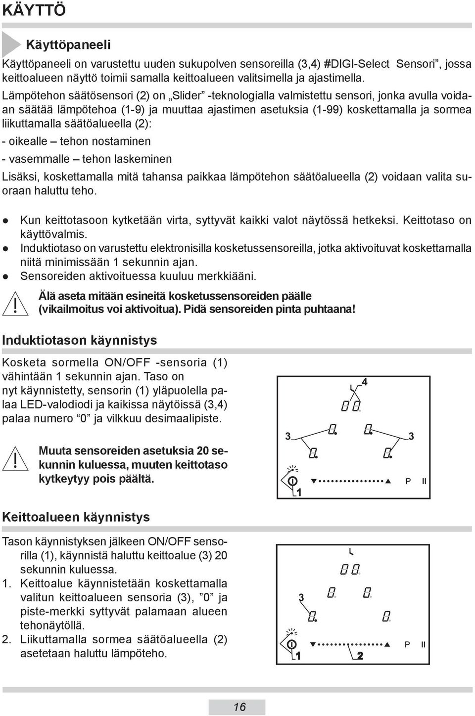 säätöalueella (2): - oikealle tehon nostaminen - vasemmalle tehon laskeminen Lisäksi, koskettamalla mitä tahansa paikkaa lämpötehon säätöalueella (2) voidaan valita suoraan haluttu teho.