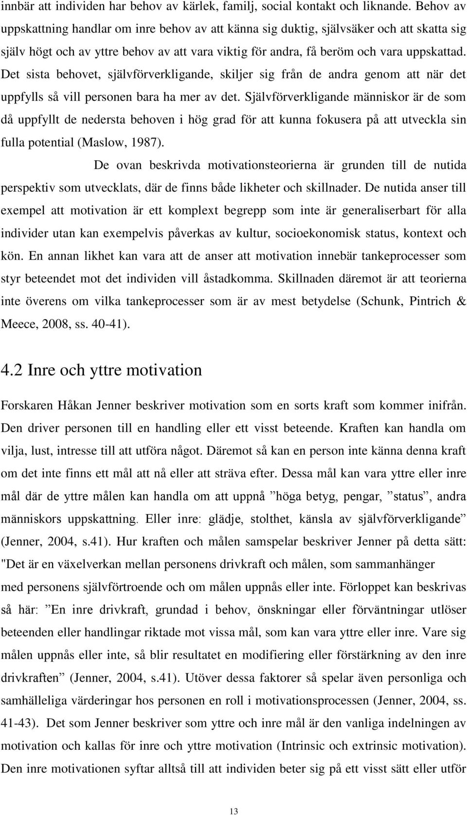 Det sista behovet, självförverkligande, skiljer sig från de andra genom att när det uppfylls så vill personen bara ha mer av det.